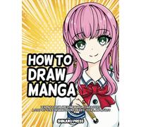 How to Draw Manga: Learn to Draw Awesome Manga Characters - A Step by Step Manga Drawing Book for Kids, Teens, and Adults