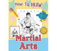 How To Draw Martial Arts: Step-by-Step Drawing Guide for Martial Arts Enthusiasts - Learn to Illustrate Various Styles and Famous Practitioners