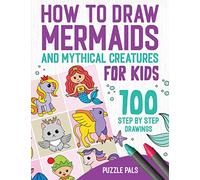 How To Draw Mermaids And Mythical Creatures: 100 Step By Step Drawings For Kids Ages 4 to 8
