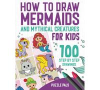 How to Draw Mermaids and Mythical Creatures: 100 Step By Step Drawings For Kids Ages 4 to 8 (How To Draw Books For Kids)