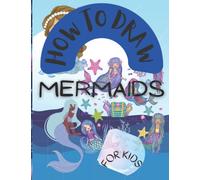 How To Draw Mermaids For KIds: Learn To Draw Mythical Creatures With Easy Step By Step Drawing Guide To Have A Fun Filled Time