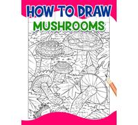 How To Draw Mushrooms: Tutorial Guide Book of Mushroom Drawing | For Childs, Teens or Lovers | Birthday | Christmas Gifts | Gag Gifts | To Stress Relief Gifts