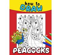 How To Draw Peacocks: 30 Step By Step And Easy Drawing Pages Of A Colorful Bird | Gifts For All Ages To Learn To Draw And Relax