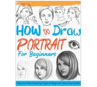 how to draw portraits for beginners: Step-by-Step Drawing Projects for Beginners