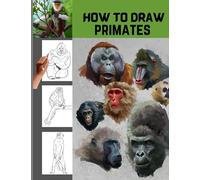 How To Draw Primates: Simple Step-by-step Lessons For Drawing Primates And Mammals