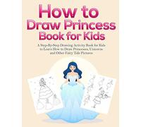 How to Draw Princess Books for Kids: A Step-By-Step Drawing Activity Book for Kids to Learn How to Draw Princesses, Unicorns and Other Fairy Tale Pictures