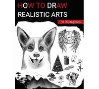 How To Draw Realistic Arts For The Beginners: A Cool Drawing Book With Easy Techniques And Step-By-Step Practices To Master In Less Than 28 Days
