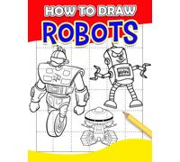 How To Draw Robots: Easy Guide Book For Drawing With 30 Simple And Basic Pictures Inside | Gifts For Boys, Girls And More Ages To Relax And Have Fun