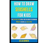 How To Draw Seashells For Kids: The Step By Step Guide For Children To Drawing 18 Cute Seashells Like A Pro.
