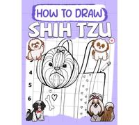How To Draw Shih Tzu: Learn to Draw Characters Step by Step With Tutorials For All Ages | Great Gifts For Kids Aged 4-8, 8-12, Beginners