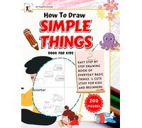 How To Draw Simple Things Book: 200 Easy How to Draw Step By Step Drawing Book of Everyday Basic Things & Cute Stuff For Kids and Beginners.