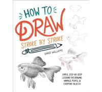 How to Draw Stroke-by-Stroke: Simple, Step-by-Step Lessons for Drawing Animals, People, and Everyday Objects