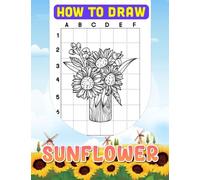 How to Draw Sunflower: Awesome Educational Book For Kids To Drawing Flowers And Have Fun | To Stress Relief | Relaxation And Creativity Gifts For Children