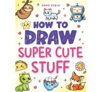How to Draw Super Cute Stuff: Learn to Draw Kawaii Animals, Cute Food & Fun Characters: Step-by-Step Kawaii Drawing Book for Kids: Learn to Draw ... Characters (How to Draw Everything for Kids)