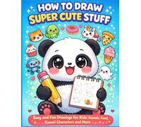 How to Draw Super Cute Stuff: Over 270 Easy and Fun Step-by-Step Drawings for Kids Ages 4-8 - Animals, Food, Transportation, Kawaii, Christmas, Halloween Characters and More!