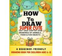 How to Draw Super Cute Things: 150+ Easy Step-by-Step Drawings of Animals, Food & Fun Objects for Kids: A Beginer-Friendly Kawaii Drawing Book for ... Animals, Yummy Foods & Everyday Objects