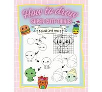 How to draw super cute things: Learn how to draw Kawaii and more. Perfect for Age 8-11