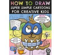 How To Draw Super Simple Cartoons For Creative Kids: A Step By Step Drawing Book With 300 Fun Characters For Children To Create
