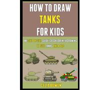 How To Draw Tanks For Kids: The Step By Step Guide For Children To Drawing 11 Cute Tanks Like A Pro.