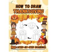 How to Draw Thanksgiving: 100 Fun Step-by-Step Easy Drawings for Kids including Turkeys, Falling Leaves, Fruits, Native Americans and Pilgrims (How to Draw Step-By-Step)