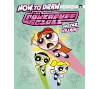 How to Draw the Powerpuff Girls and Vile Villains (Drawing Adventures with the Powerpuff Girls!)