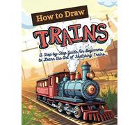 How to Draw Trains: A Step-by-Step Guide for Beginners to Learn the Art of Sketching Trains