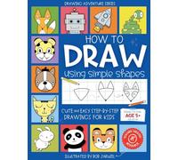 How to Draw Using Simple Shapes: Cute and Easy Step-By-Step Drawings for Kids (Drawing Adventure Series)