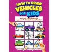 How To Draw Vehicles For Kids: A Fun And Easy Step By Step Approach To Drawing Vehicles That Go! (Learning To Draw)