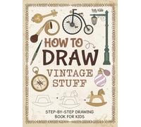 How to Draw Vintage Stuff: Draw Everything Vintage, Antique, and Retro Things | Step by Step, Simple and Easy Drawing Book for Kids