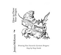 How to Draw Your Dragon: Drawing Your Favorite Cartoon Dragons Step by Step Guide: Volume 1 (Cartooning with Jessica McKenzie)