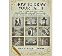 HOW TO DRAW YOUR FAITH: Learn to Draw with God’s Word: A Faith-Based Devotional Workbook for Creative Scripture Art, Reflection, and Prayer I For Teens Adults and Seniors