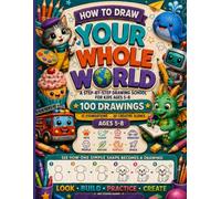 How to Draw Your Whole World: 100 Easy Step-by-Step Drawings for Kids Ages 5-8
