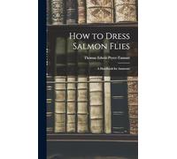 How to Dress Salmon Flies: A Handbook for Amateurs