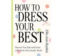How to Dress Your Best: Discover Your Personal Style and Curate a Wardrobe That Actually Works