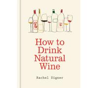 How to Drink Natural Wine : An expert guide to choosing, tasting and enjoying natural wine