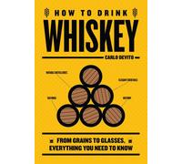 How to Drink Whiskey : From Grains to Glasses, Everything You Need to Know