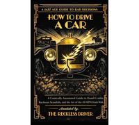 How to Drive a Car: A Comically Annotated Guide to Hand-Cranks, Backseat Scandals, and the Art of the 45-MPH Death Wish (The Jazz Age Guide to Bad Decisions)
