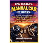 How to Drive a Manual Car for Beginners: A Practical Beginner’s System to Master Clutch Control, Shift Smoothly, Handle Hills Confidently, and Drive Any Manual Car Without Fear