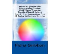 How to Dye Natural Fabric using Food or Cold Water Dyes to Create Vibrant Colors: Step By Step Instructions Plus 12 Dyeing Methods and Supplies: Volume 1 (Dye Fabric - Sew Silk)