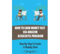 How To Earn Money Fast Via Amazon Associates Program: Step-By-Step To Create A Shopify Store: Sell Different Types Of Products