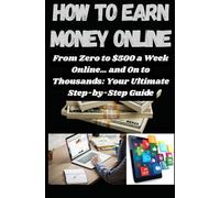 HOW TO EARN MONEY ONLINE - From $0 to $500 a Week Online… and On to Thousands: Your Ultimate Step-by-Step Guide