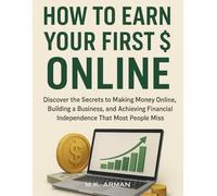 How to Earn Your First $ Online: Discover the Secrets to Making Money Online, Building a Business, and Achieving Financial Independence That Most People Miss (Passive Income Series)