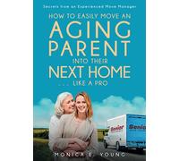 How to Easily Move an Aging Parent into Their Next Home . . . Like a Pro: Secrets from an Experienced Move Manager