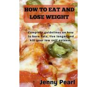 HOW TO EAT AND LOSE WEIGHT: Complete guidelines on how to burn fats, live longer and kill your low self esteem.
