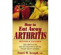 How to Eat Away Arthritis: Gain Relief from the Pain and Discomfort of Arthritis Through Nature's Remedies