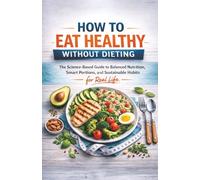How to Eat Healthy Without Dieting: The Science-Based Guide to Balanced Nutrition, Smart Portions, and Sustainable Habits for Real Life