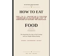 How to Eat Imaginary Food: The Surprising New Way to End Cravings, Stop Emotional Eating, and Lose Weight Without Dieting
