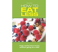 How to Eat Less: Simple, Practical Ways to Eat Less Without Going On a Diet