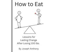 How to Eat: Lessons for Lasting Change After Losing 100 lbs.
