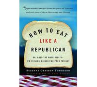 How to Eat Like a Republican: Or, Hold the Mayo, Muffy--I'm Feeling Miracle Whipped Tonight